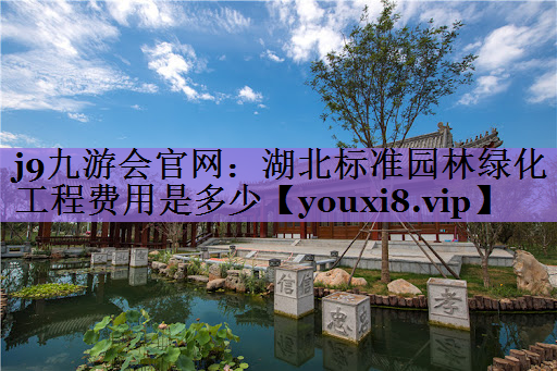 湖北标准园林绿化工程费用是多少
