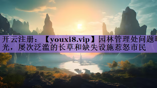 园林管理处问题曝光，屡次泛滥的长草和缺失设施惹怒市民