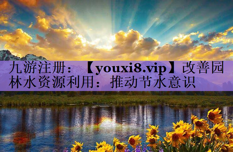 改善园林水资源利用：推动节水意识
