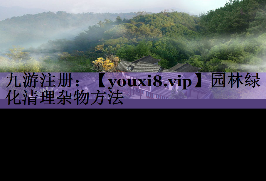 园林绿化清理杂物方法