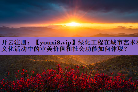 绿化工程在城市艺术和文化活动中的审美价值和社会功能如何体现？